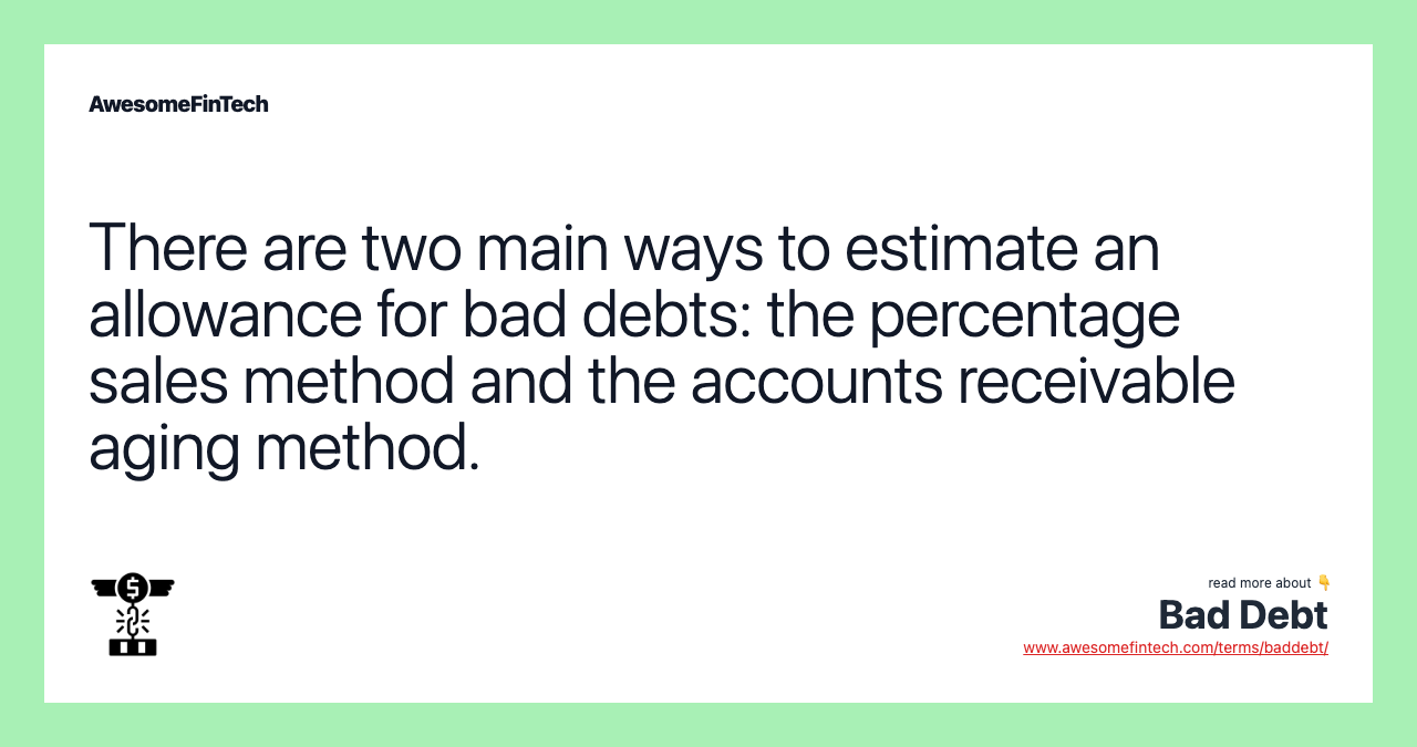 There are two main ways to estimate an allowance for bad debts: the percentage sales method and the accounts receivable aging method.