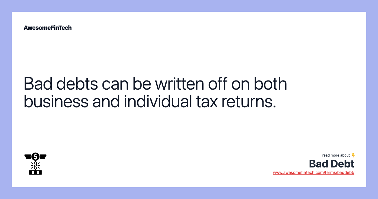 Bad debts can be written off on both business and individual tax returns.