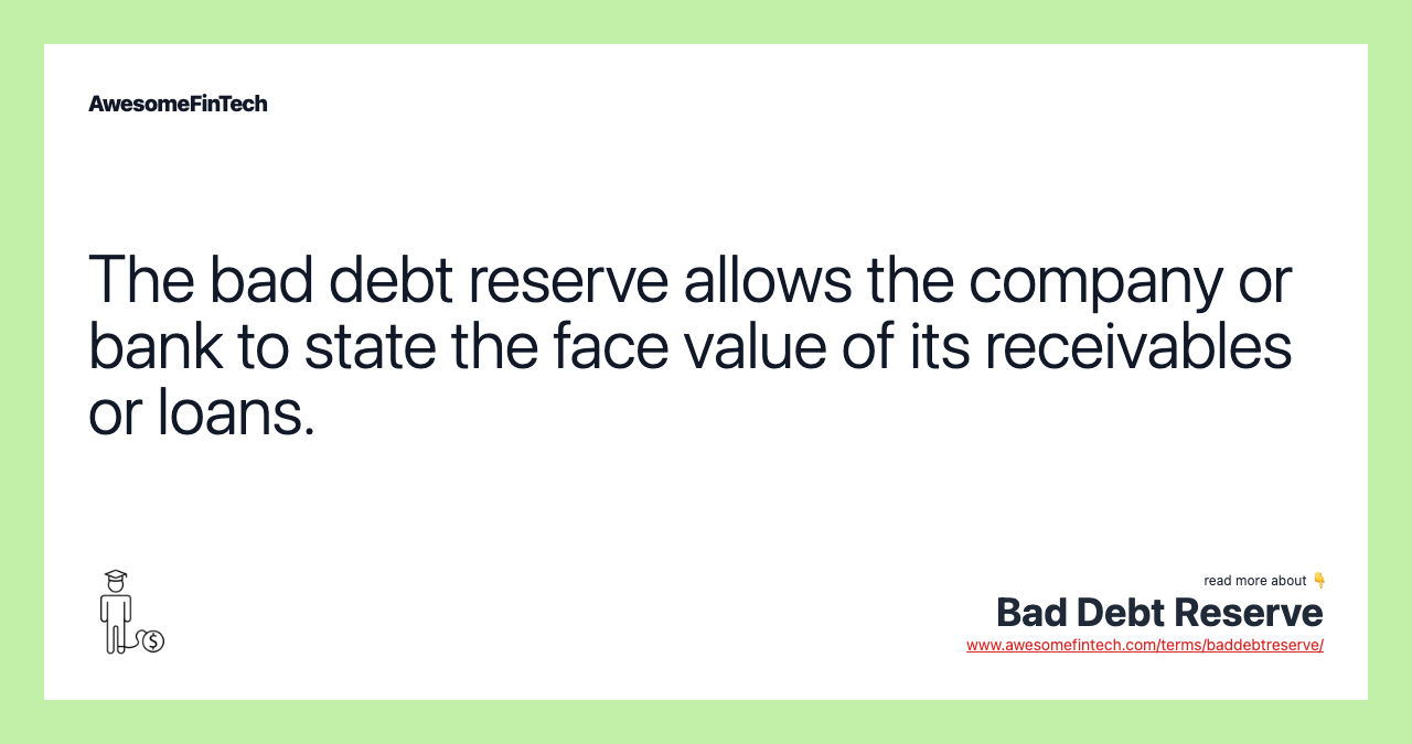 The bad debt reserve allows the company or bank to state the face value of its receivables or loans.