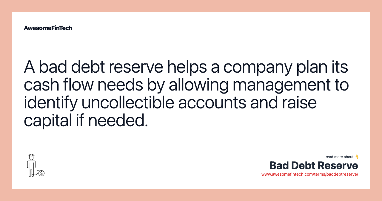 A bad debt reserve helps a company plan its cash flow needs by allowing management to identify uncollectible accounts and raise capital if needed.