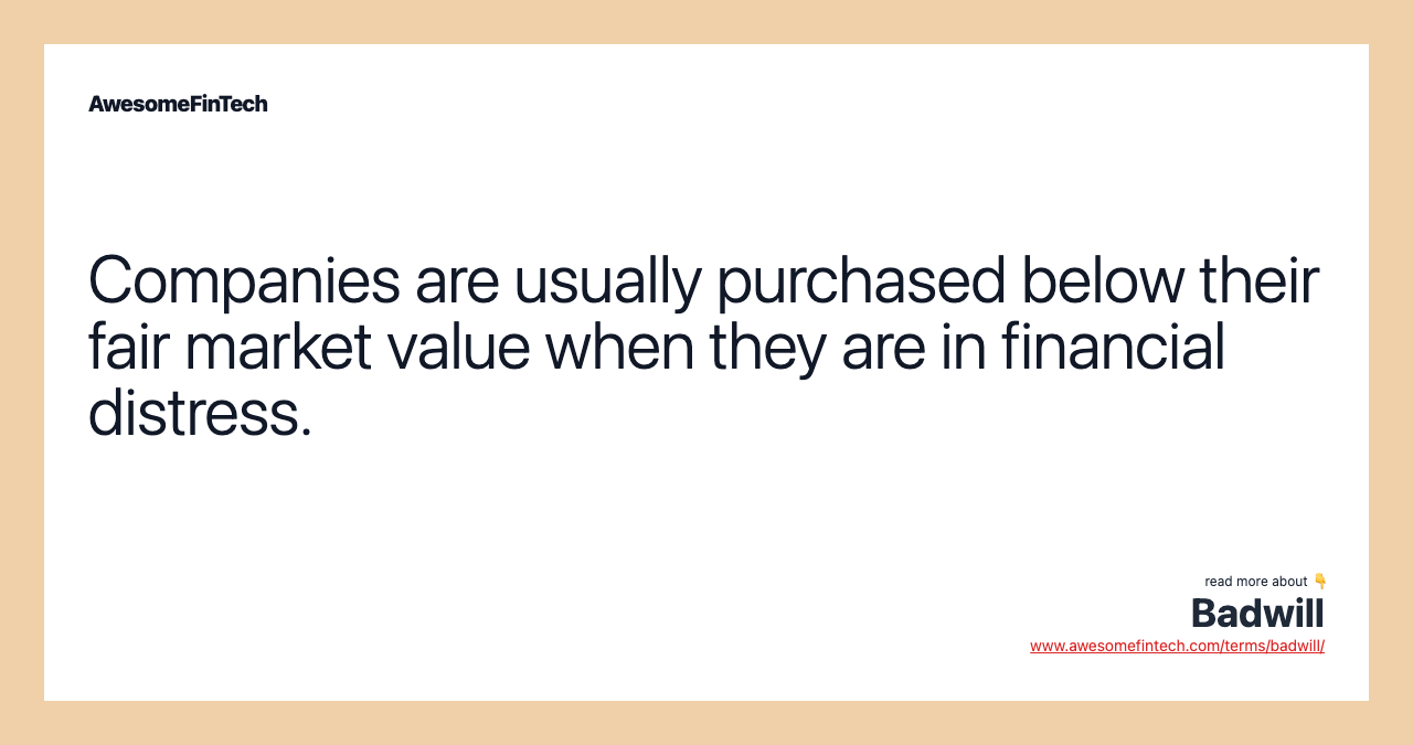 Companies are usually purchased below their fair market value when they are in financial distress.