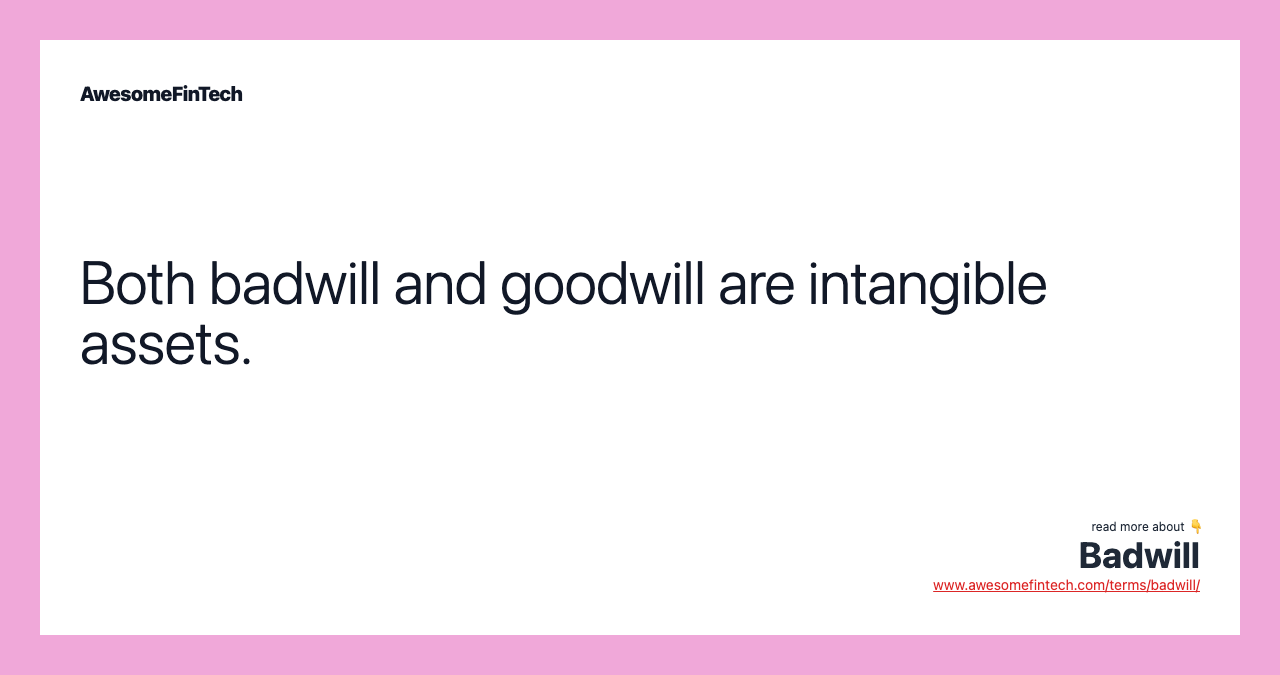 Both badwill and goodwill are intangible assets.