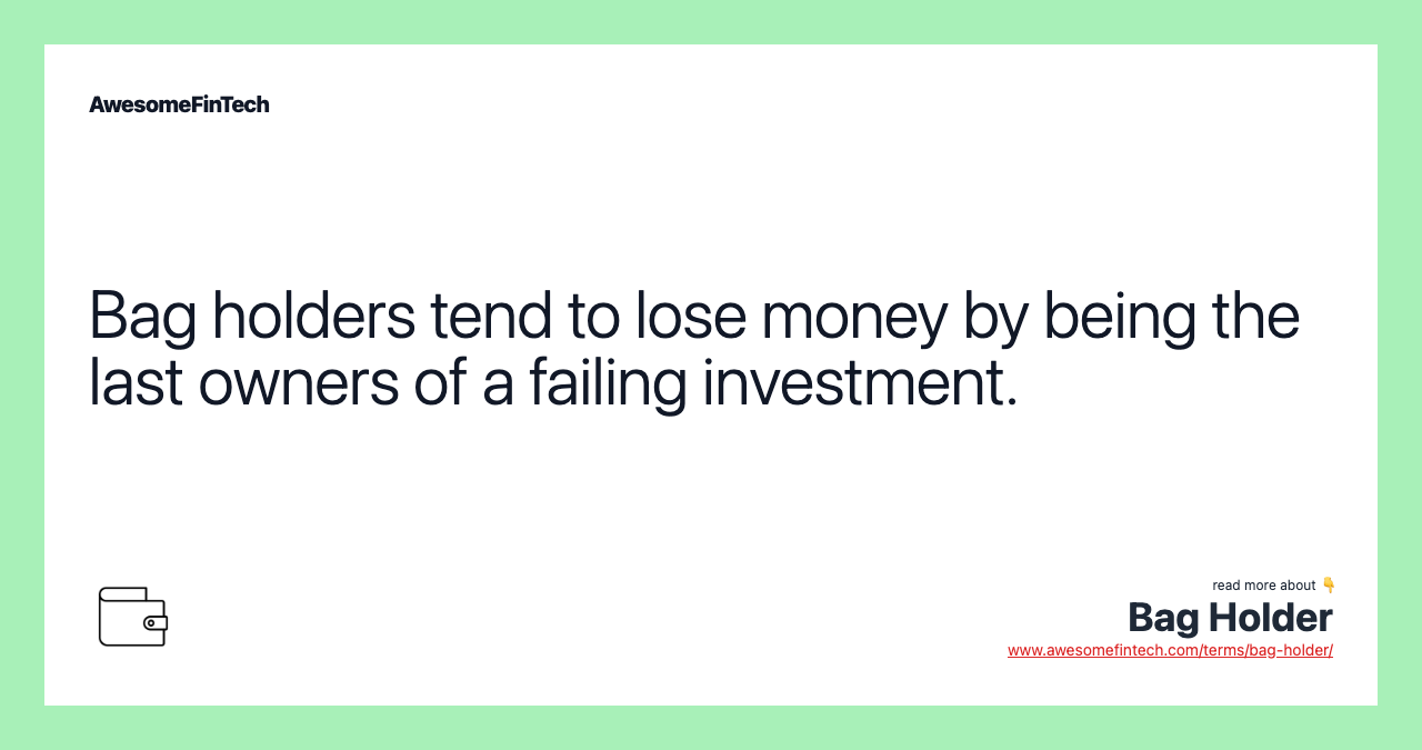 Bag holders tend to lose money by being the last owners of a failing investment.