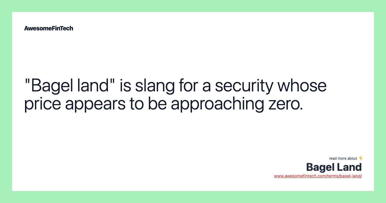 "Bagel land" is slang for a security whose price appears to be approaching zero.