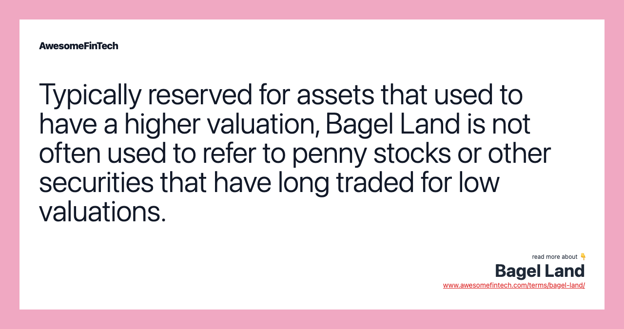 Typically reserved for assets that used to have a higher valuation, Bagel Land is not often used to refer to penny stocks or other securities that have long traded for low valuations.