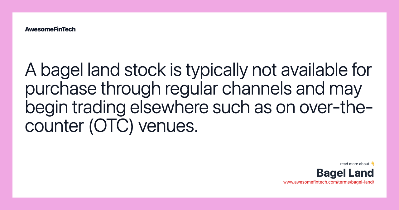 A bagel land stock is typically not available for purchase through regular channels and may begin trading elsewhere such as on over-the-counter (OTC) venues.