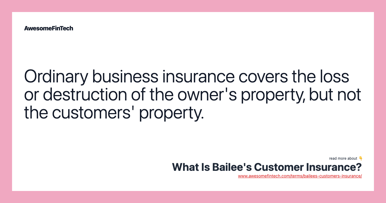 Ordinary business insurance covers the loss or destruction of the owner's property, but not the customers' property.