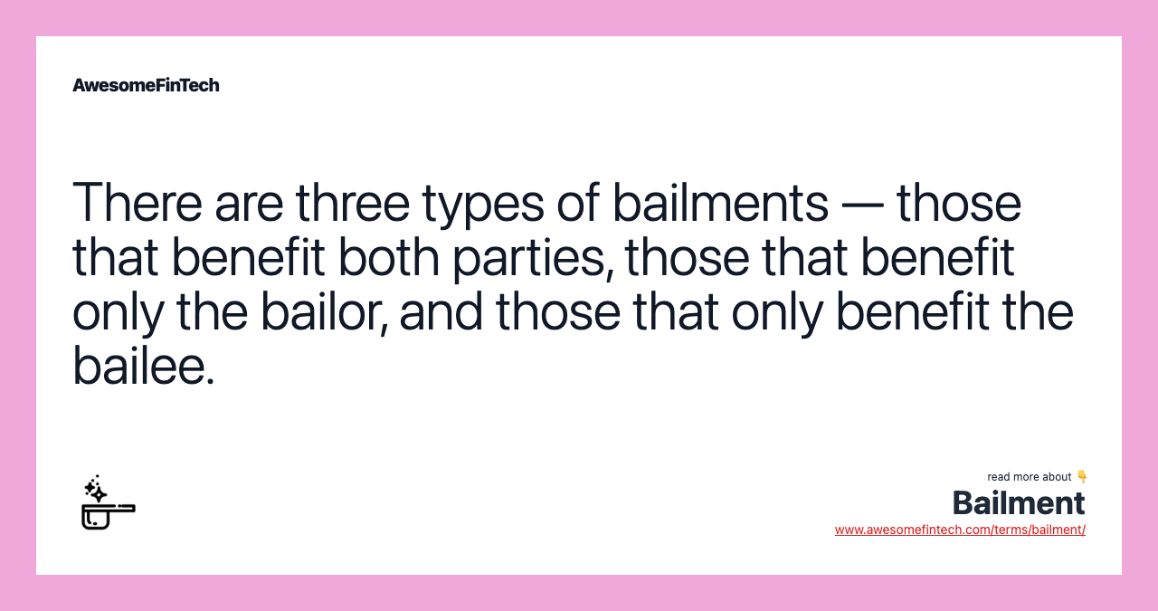 There are three types of bailments — those that benefit both parties, those that benefit only the bailor, and those that only benefit the bailee.