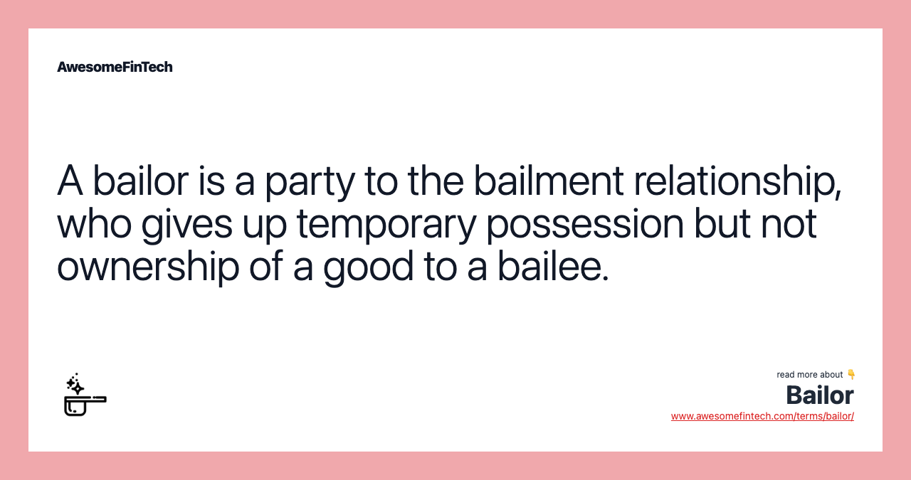 A bailor is a party to the bailment relationship, who gives up temporary possession but not ownership of a good to a bailee.