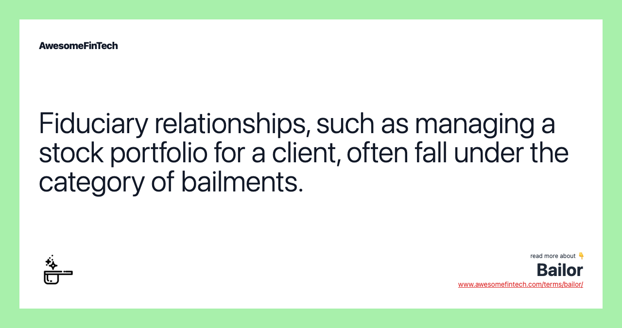 Fiduciary relationships, such as managing a stock portfolio for a client, often fall under the category of bailments.