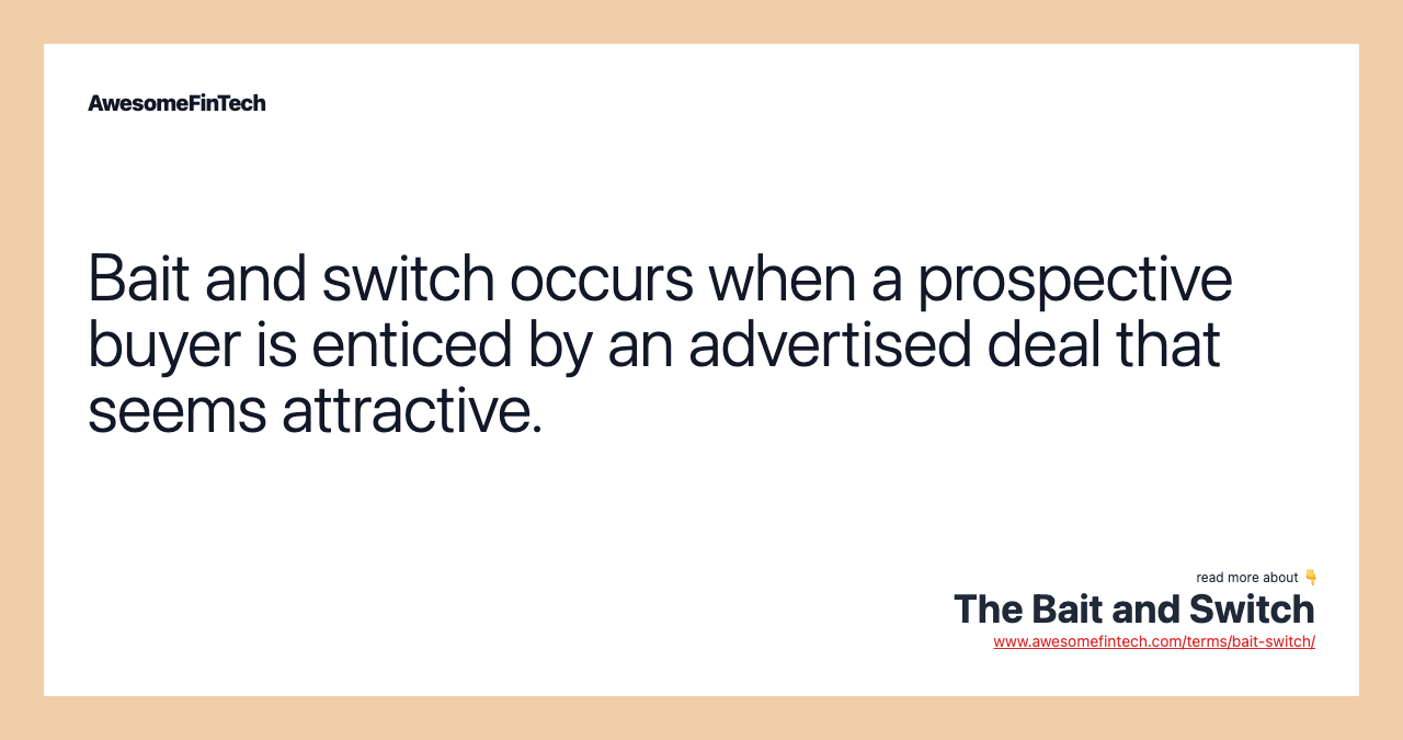 Bait and switch occurs when a prospective buyer is enticed by an advertised deal that seems attractive.