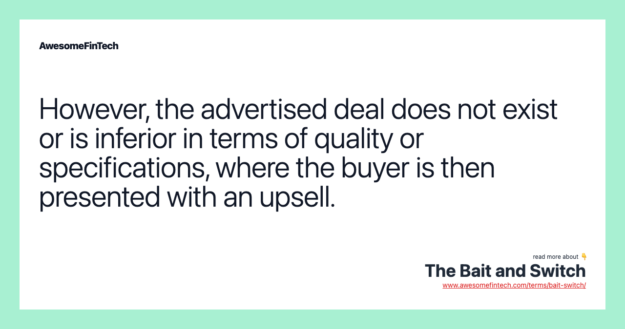 However, the advertised deal does not exist or is inferior in terms of quality or specifications, where the buyer is then presented with an upsell.