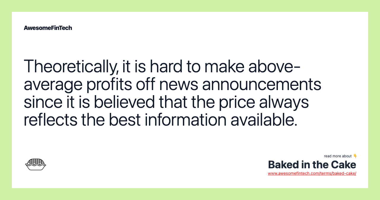 Theoretically, it is hard to make above-average profits off news announcements since it is believed that the price always reflects the best information available.