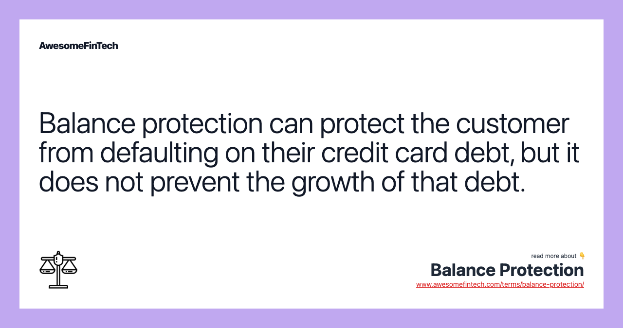 Balance protection can protect the customer from defaulting on their credit card debt, but it does not prevent the growth of that debt.