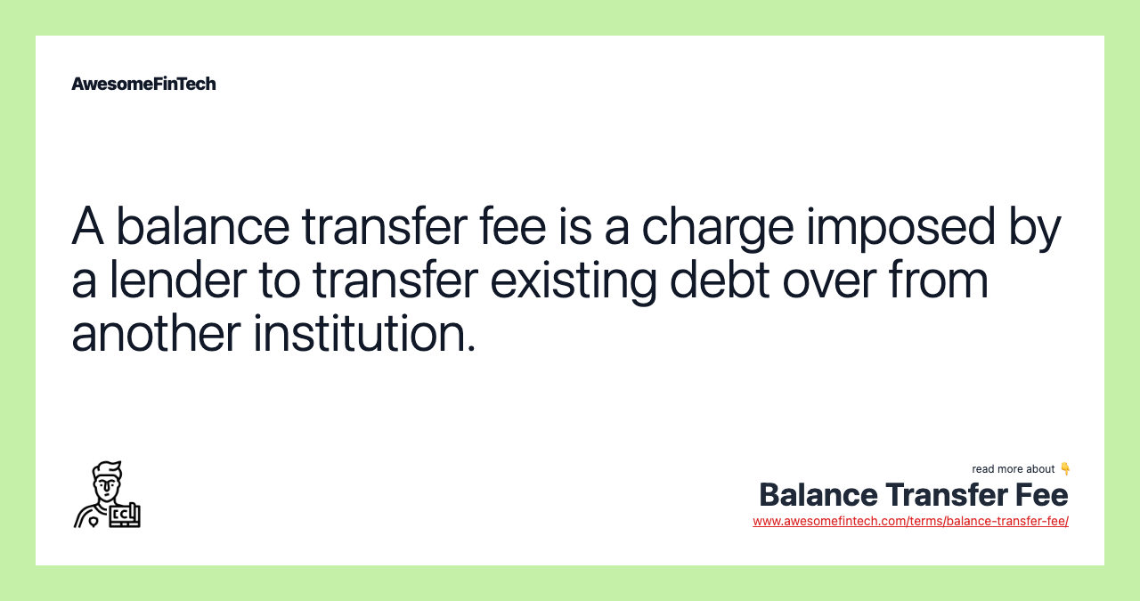 A balance transfer fee is a charge imposed by a lender to transfer existing debt over from another institution.