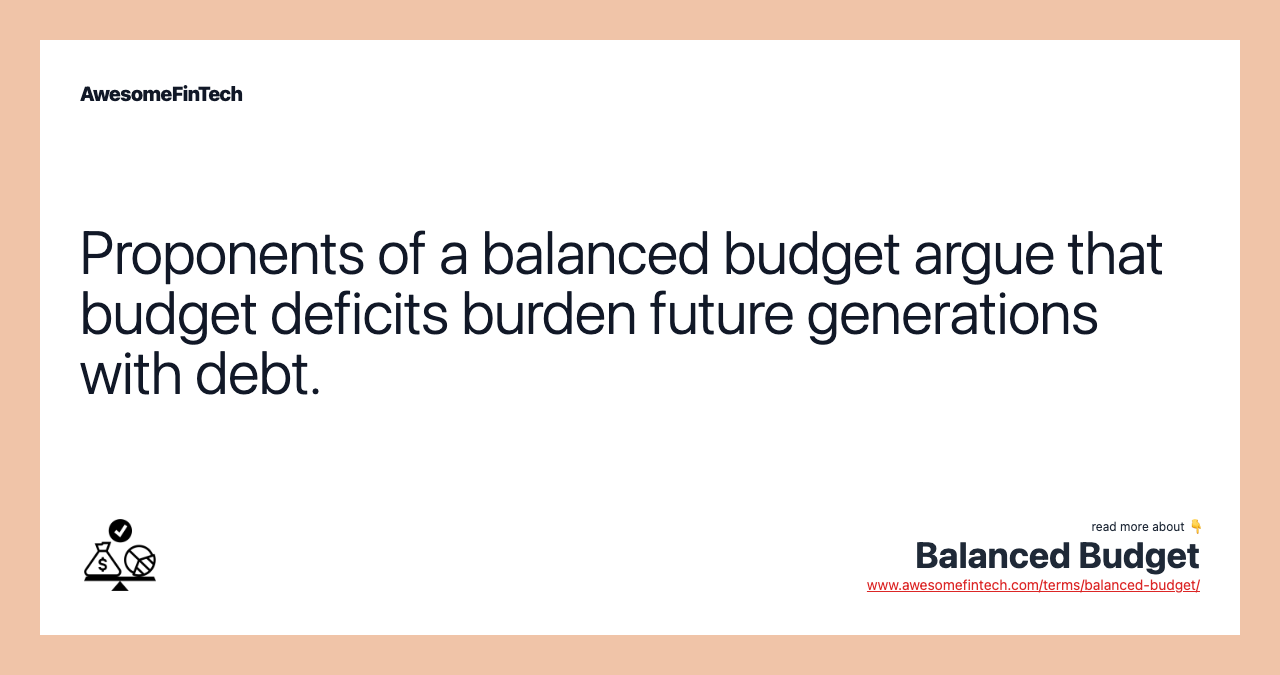 Proponents of a balanced budget argue that budget deficits burden future generations with debt.