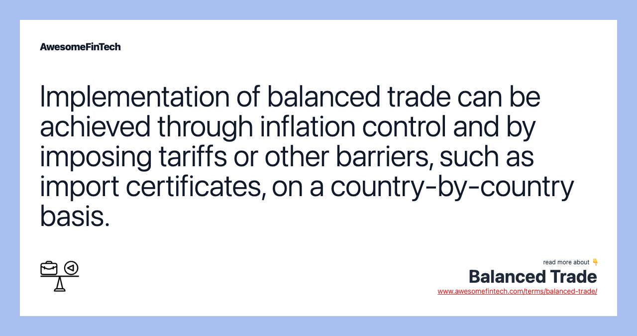Implementation of balanced trade can be achieved through inflation control and by imposing tariffs or other barriers, such as import certificates, on a country-by-country basis.