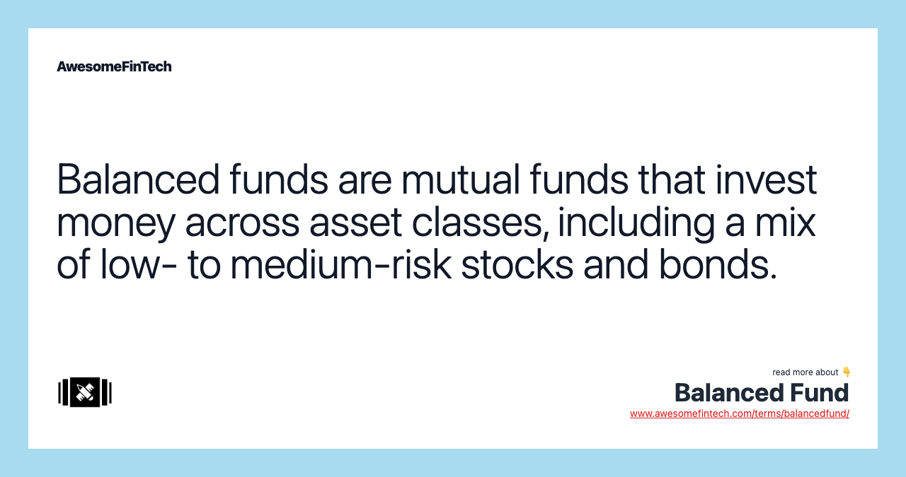 Balanced funds are mutual funds that invest money across asset classes, including a mix of low- to medium-risk stocks and bonds.