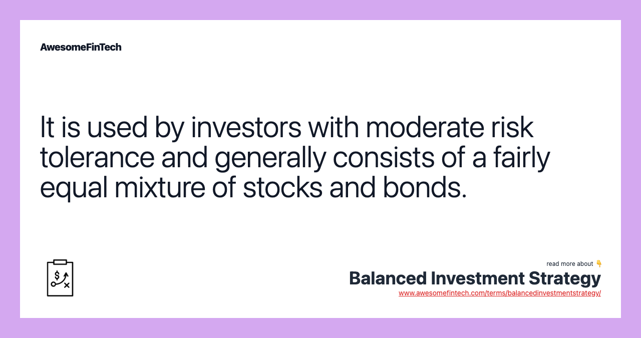 It is used by investors with moderate risk tolerance and generally consists of a fairly equal mixture of stocks and bonds.