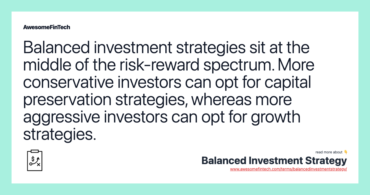 Balanced investment strategies sit at the middle of the risk-reward spectrum. More conservative investors can opt for capital preservation strategies, whereas more aggressive investors can opt for growth strategies.