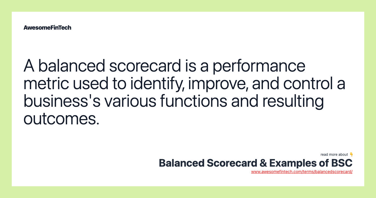 A balanced scorecard is a performance metric used to identify, improve, and control a business's various functions and resulting outcomes.