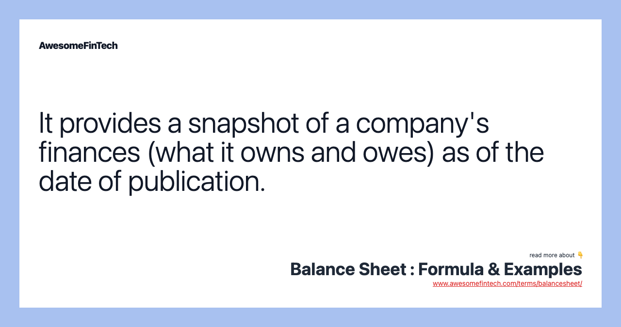 It provides a snapshot of a company's finances (what it owns and owes) as of the date of publication.