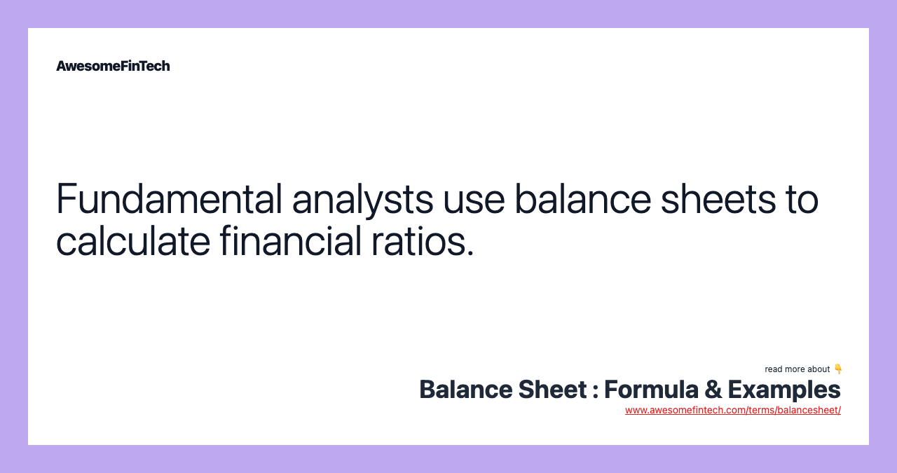 Fundamental analysts use balance sheets to calculate financial ratios.
