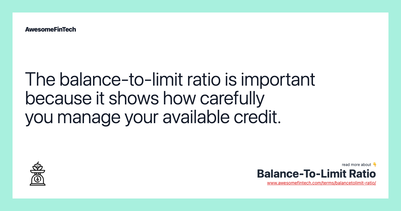 The balance-to-limit ratio is important because it shows how carefully you manage your available credit.
