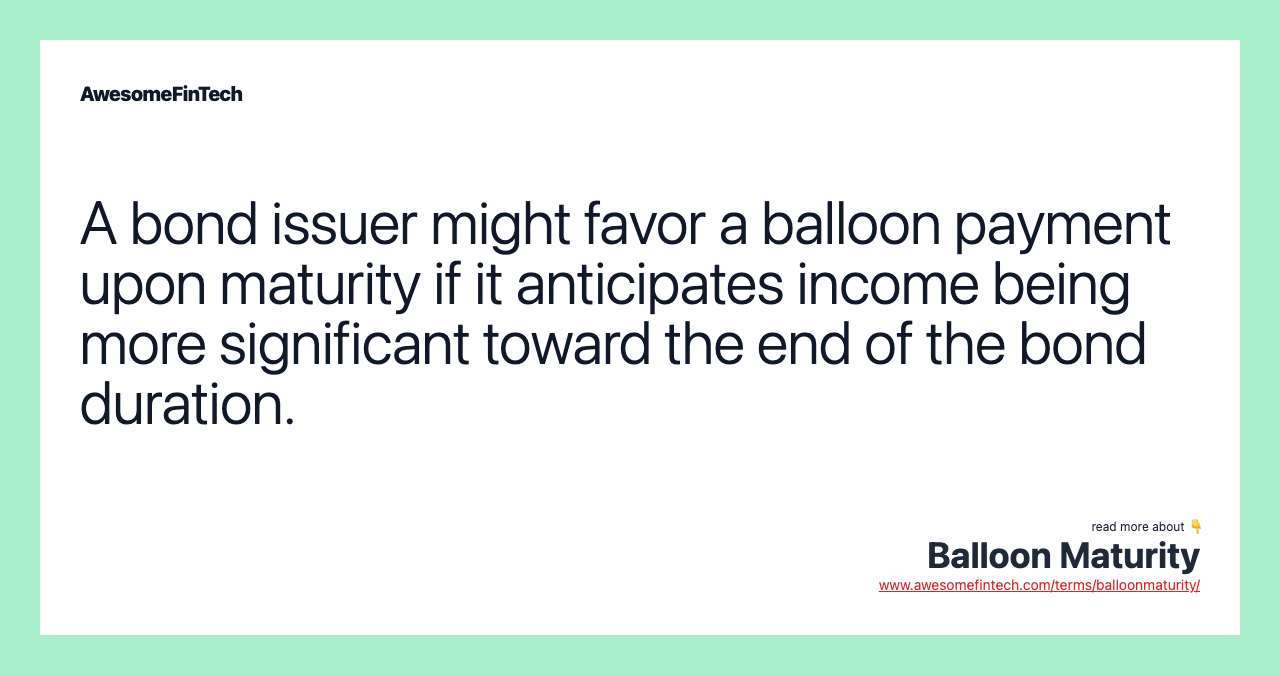 A bond issuer might favor a balloon payment upon maturity if it anticipates income being more significant toward the end of the bond duration.