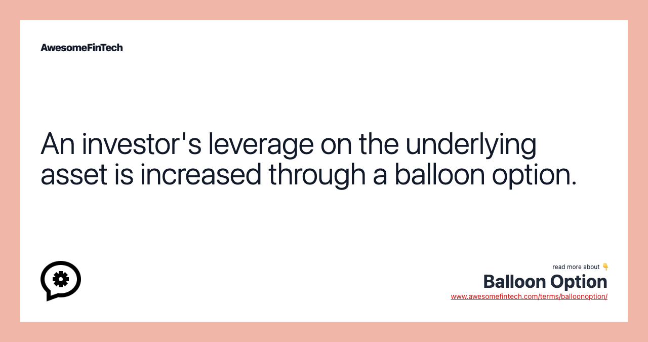 An investor's leverage on the underlying asset is increased through a balloon option.