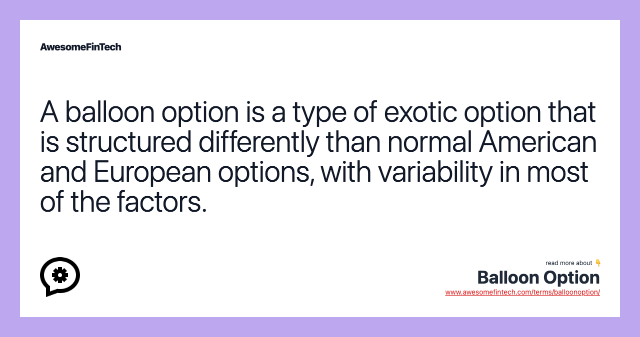 A balloon option is a type of exotic option that is structured differently than normal American and European options, with variability in most of the factors.