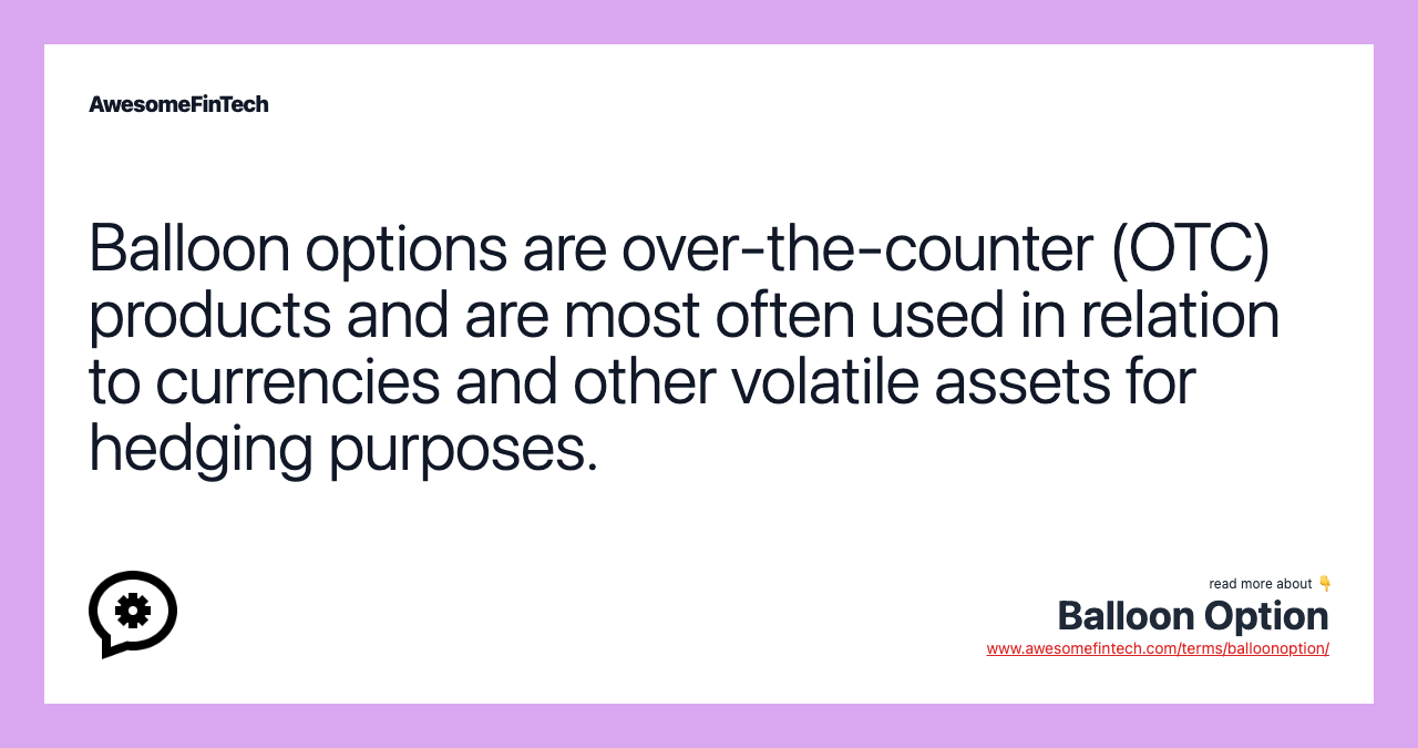 Balloon options are over-the-counter (OTC) products and are most often used in relation to currencies and other volatile assets for hedging purposes.