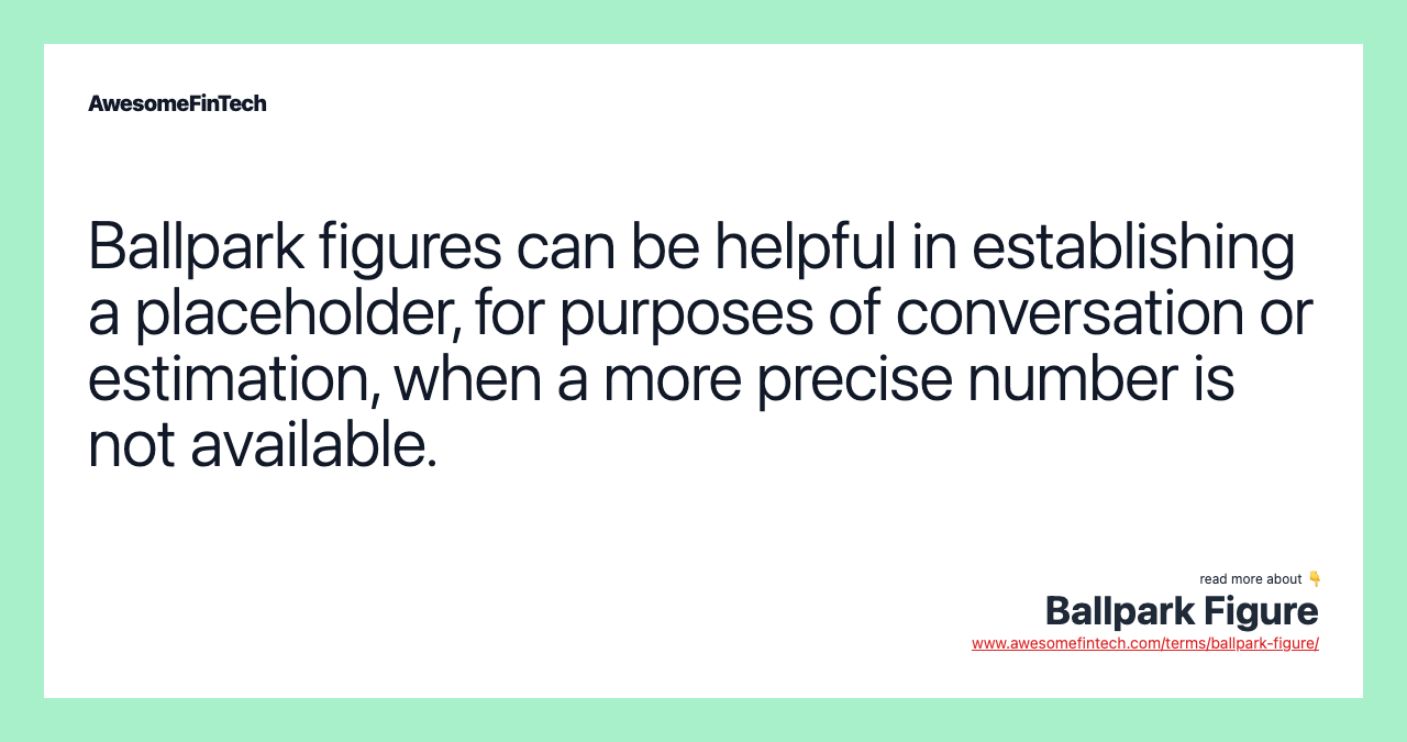Ballpark figures can be helpful in establishing a placeholder, for purposes of conversation or estimation, when a more precise number is not available.