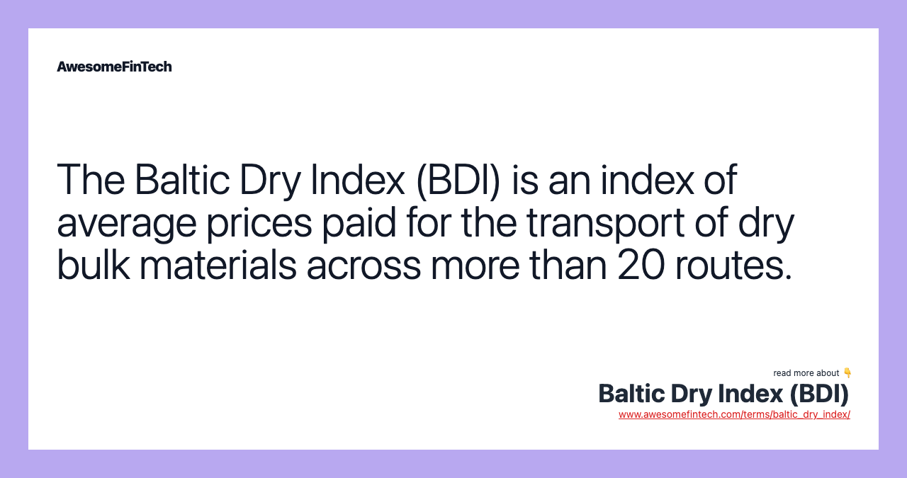The Baltic Dry Index (BDI) is an index of average prices paid for the transport of dry bulk materials across more than 20 routes.