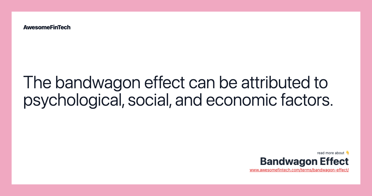 The bandwagon effect can be attributed to psychological, social, and economic factors.