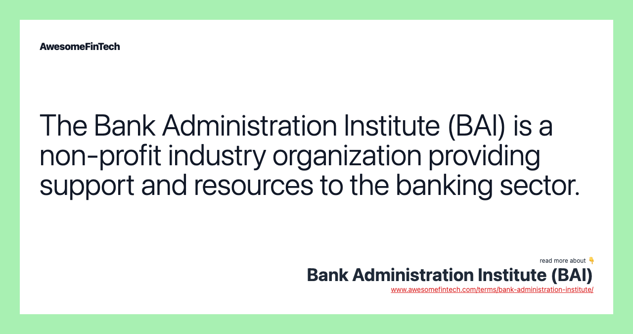 The Bank Administration Institute (BAI) is a non-profit industry organization providing support and resources to the banking sector.