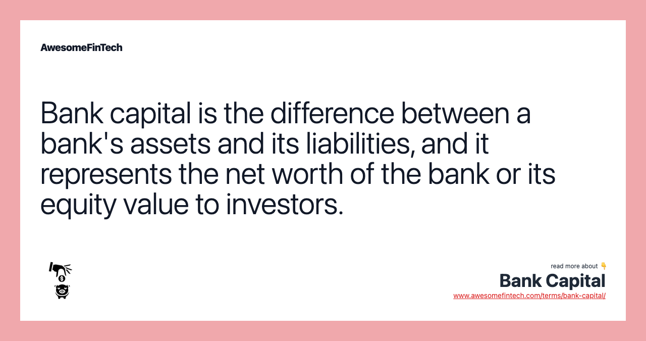 Bank capital is the difference between a bank's assets and its liabilities, and it represents the net worth of the bank or its equity value to investors.