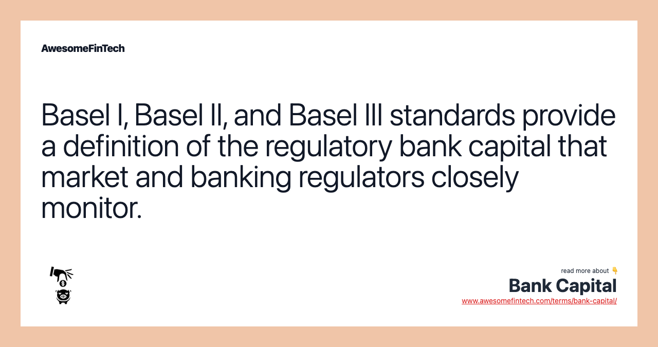 Basel I, Basel II, and Basel III standards provide a definition of the regulatory bank capital that market and banking regulators closely monitor.
