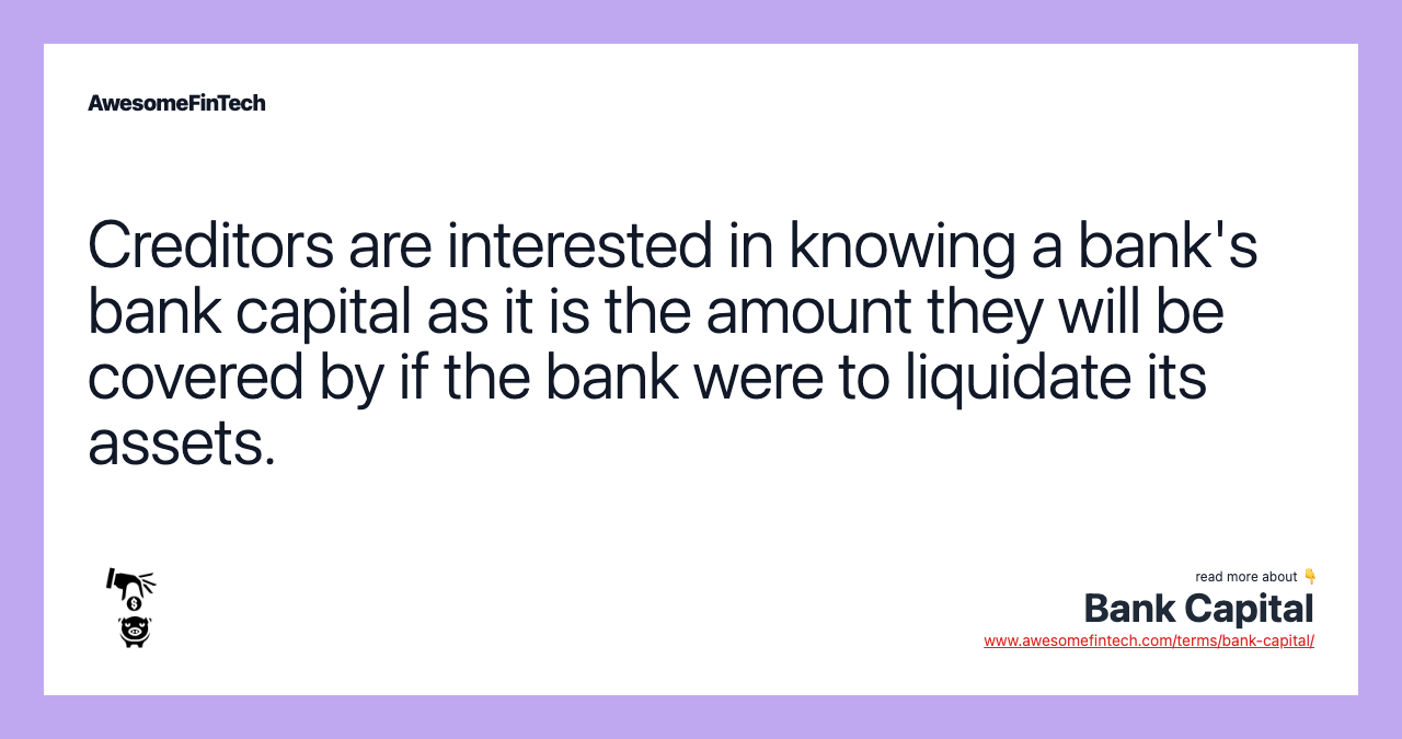 Creditors are interested in knowing a bank's bank capital as it is the amount they will be covered by if the bank were to liquidate its assets.