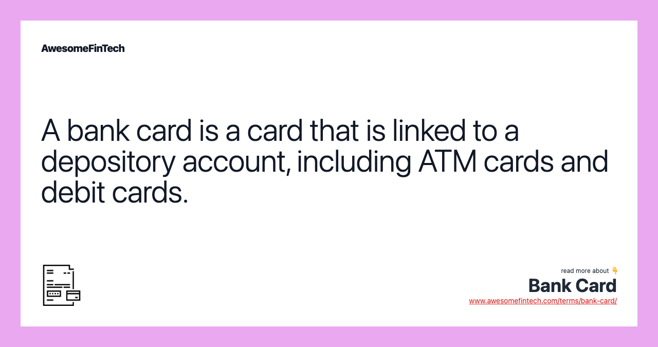 A bank card is a card that is linked to a depository account, including ATM cards and debit cards.
