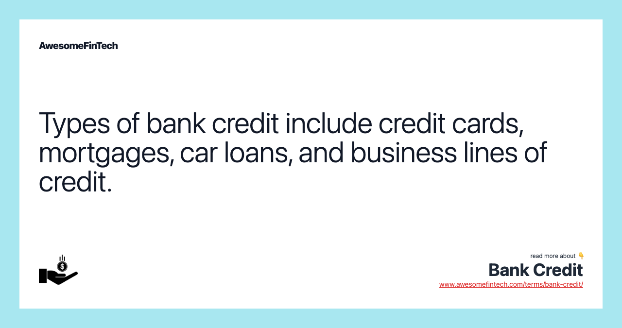 Types of bank credit include credit cards, mortgages, car loans, and business lines of credit.