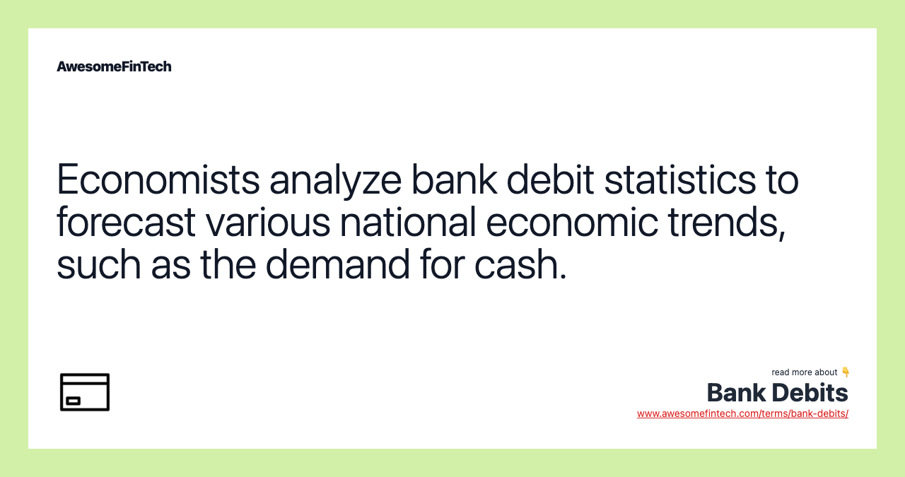 Economists analyze bank debit statistics to forecast various national economic trends, such as the demand for cash.