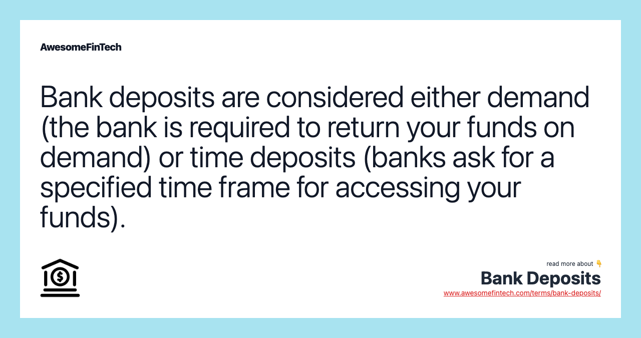 Bank deposits are considered either demand (the bank is required to return your funds on demand) or time deposits (banks ask for a specified time frame for accessing your funds).