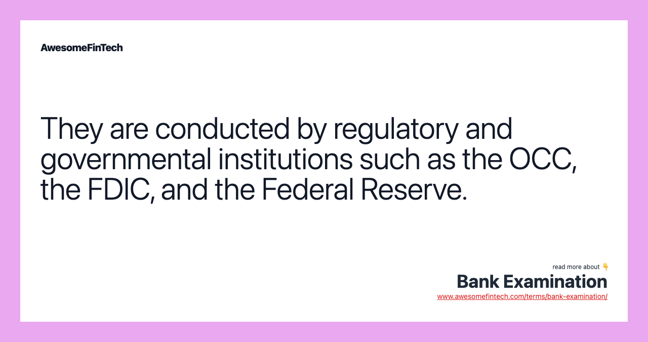 They are conducted by regulatory and governmental institutions such as the OCC, the FDIC, and the Federal Reserve.