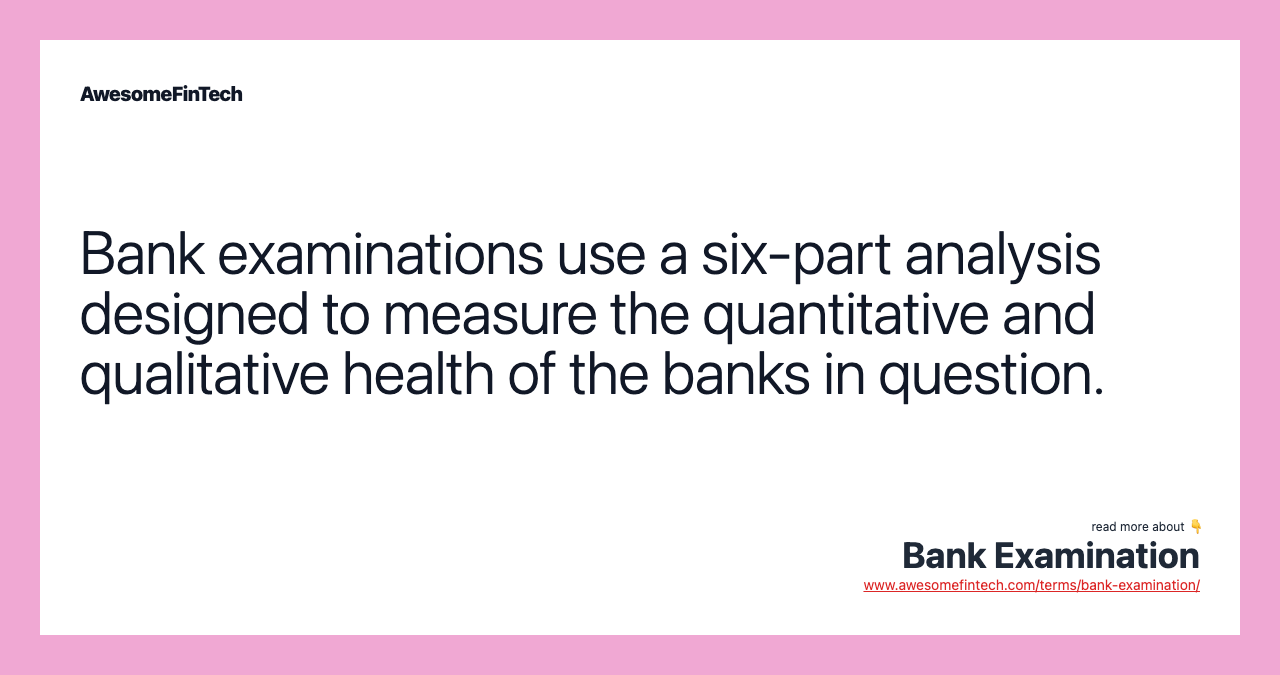 Bank examinations use a six-part analysis designed to measure the quantitative and qualitative health of the banks in question.