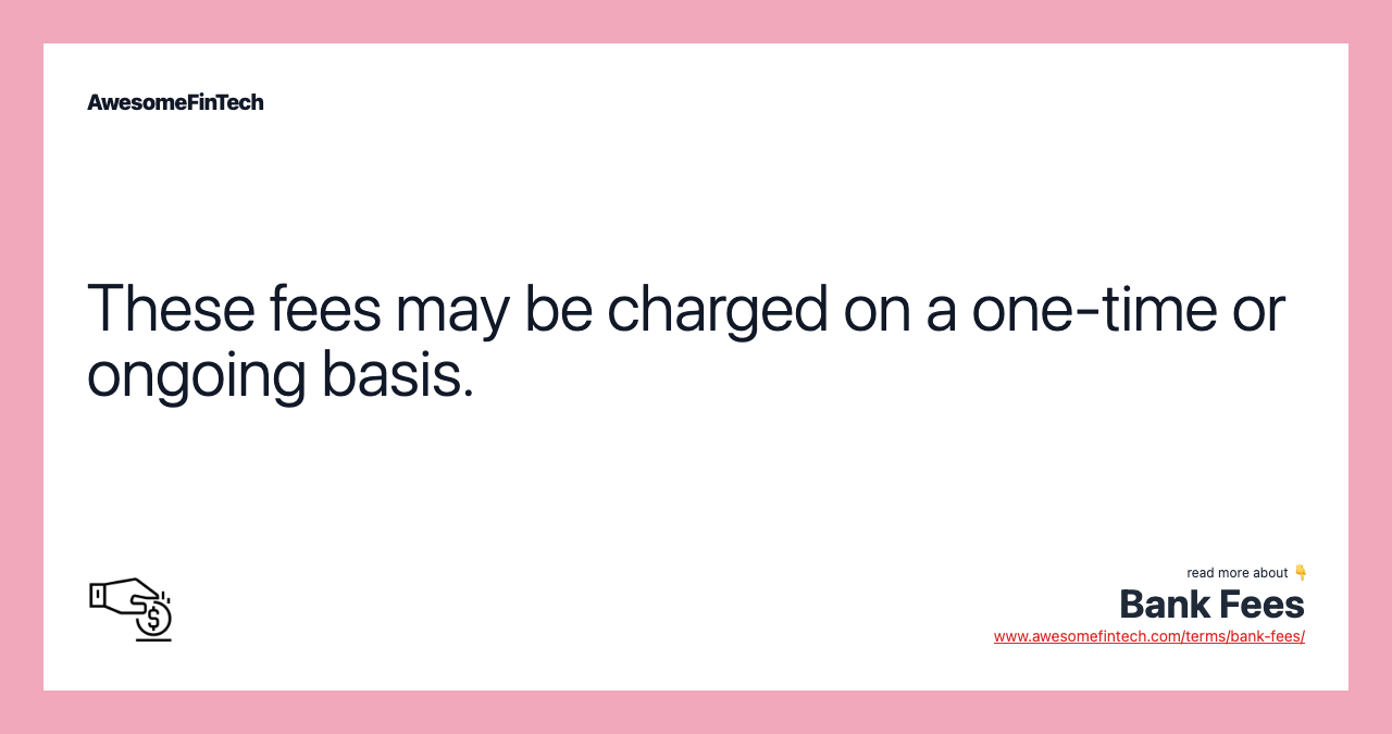These fees may be charged on a one-time or ongoing basis.