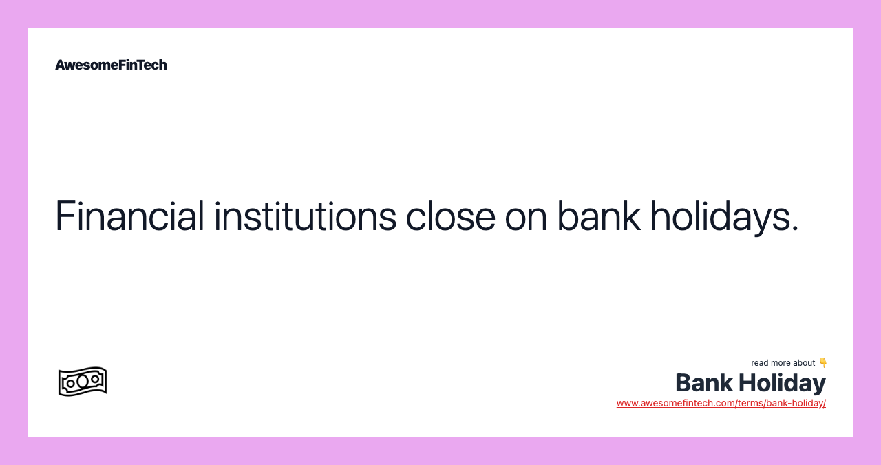 Financial institutions close on bank holidays.