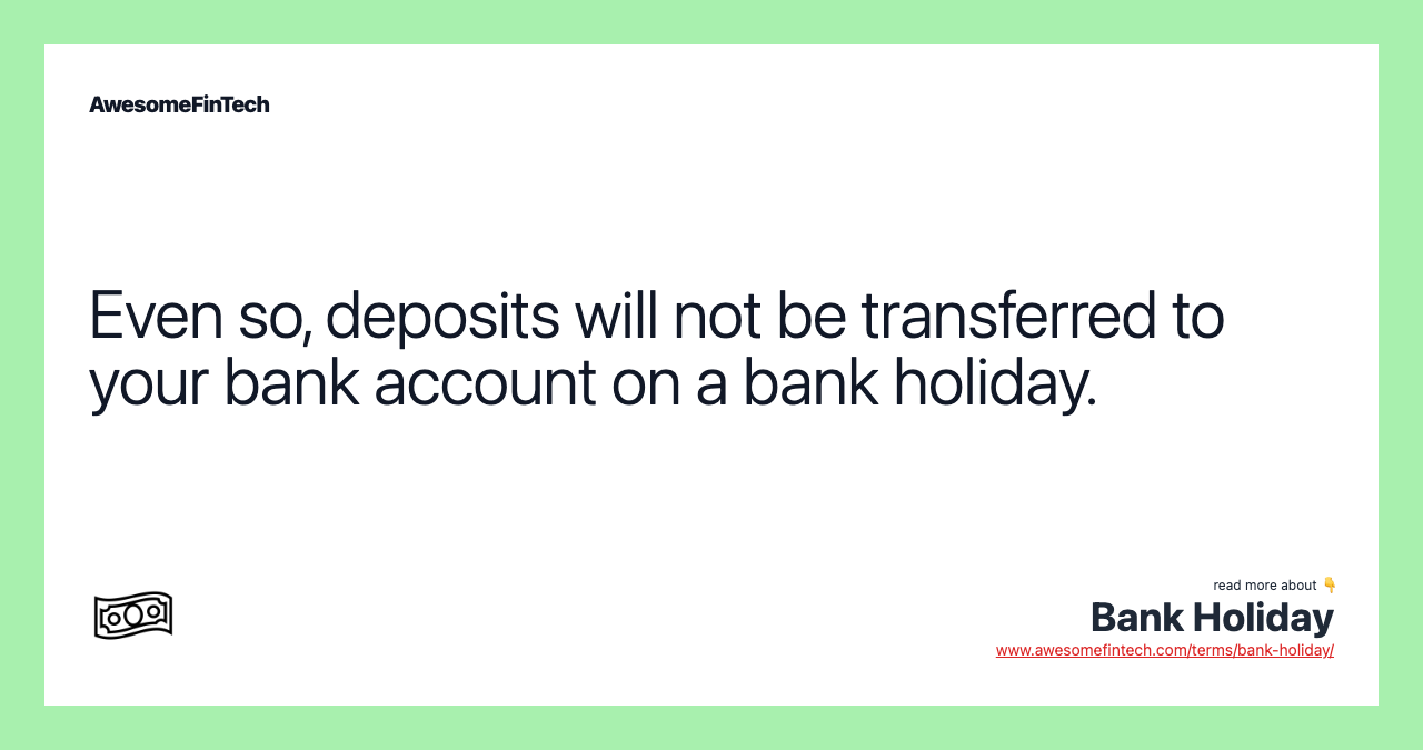 Even so, deposits will not be transferred to your bank account on a bank holiday.