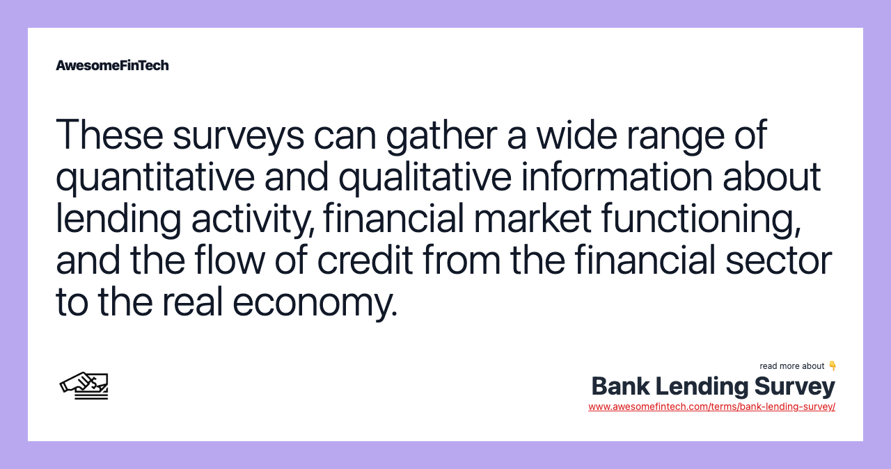 These surveys can gather a wide range of quantitative and qualitative information about lending activity, financial market functioning, and the flow of credit from the financial sector to the real economy.