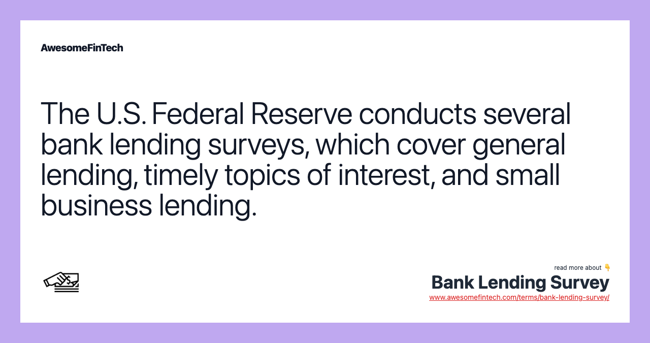 The U.S. Federal Reserve conducts several bank lending surveys, which cover general lending, timely topics of interest, and small business lending.